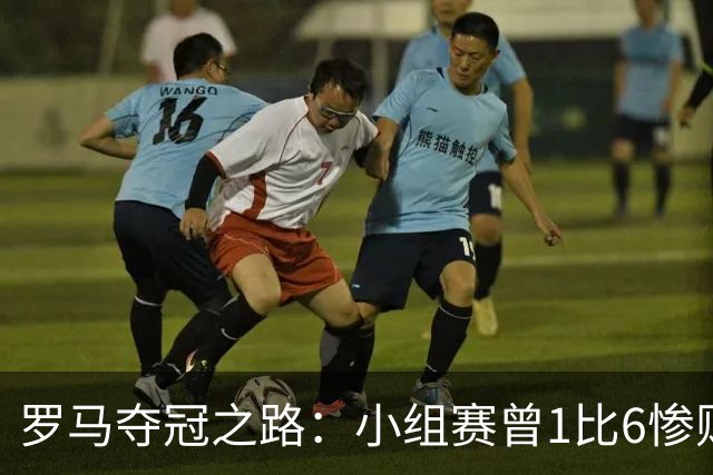 罗马夺冠之路：小组赛曾1比6惨败 4遇博德闪耀只1胜